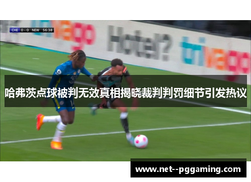 哈弗茨点球被判无效真相揭晓裁判判罚细节引发热议 哈弗茨点球被判无效真相揭晓裁判判罚细节引发热议
