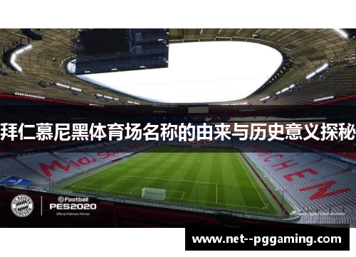拜仁慕尼黑体育场名称的由来与历史意义探秘
