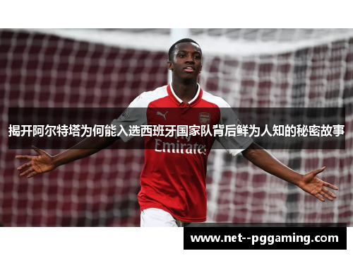 揭开阿尔特塔为何能入选西班牙国家队背后鲜为人知的秘密故事