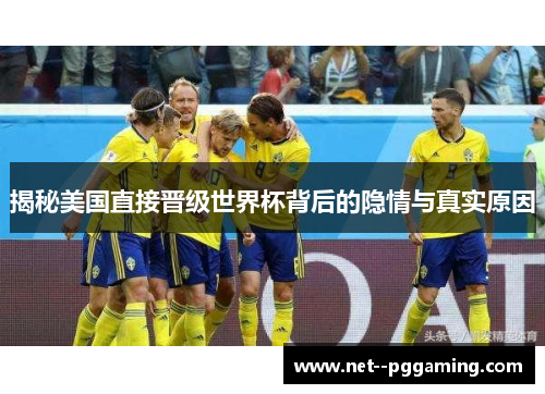 揭秘美国直接晋级世界杯背后的隐情与真实原因