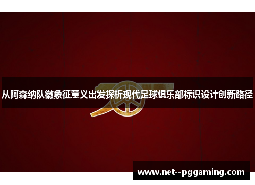 从阿森纳队徽象征意义出发探析现代足球俱乐部标识设计创新路径 从阿森纳队徽象征意义出发探析现代足球俱乐部标识设计创新路径