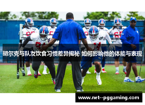胡尔克与队友饮食习惯差异揭秘 如何影响他的体能与表现