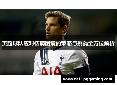 英超球队应对伤病困境的策略与挑战全方位解析 英超球队应对伤病困境的策略与挑战全方位解析