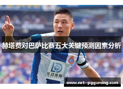 赫塔费对巴萨比赛五大关键预测因素分析 赫塔费对巴萨比赛五大关键预测因素分析