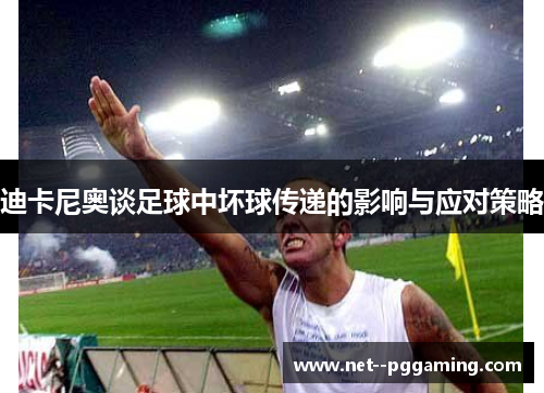 迪卡尼奥谈足球中坏球传递的影响与应对策略 迪卡尼奥谈足球中坏球传递的影响与应对策略