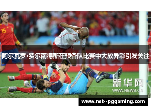 阿尔瓦罗·费尔南德斯在预备队比赛中大放异彩引发关注