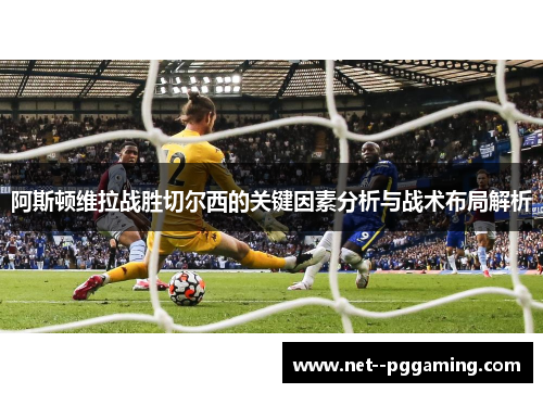 阿斯顿维拉战胜切尔西的关键因素分析与战术布局解析
