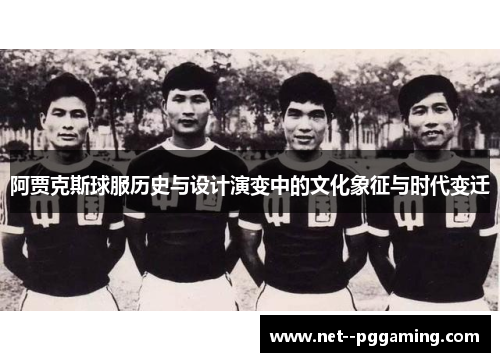 阿贾克斯球服历史与设计演变中的文化象征与时代变迁 阿贾克斯球服历史与设计演变中的文化象征与时代变迁