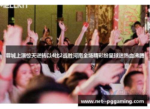 蓉城上演惊天逆转以4比2战胜河南全场精彩纷呈球迷热血沸腾