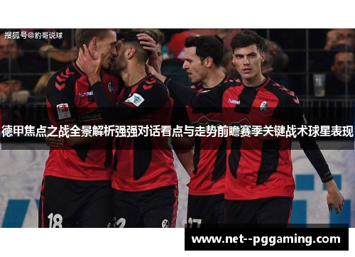 德甲焦点之战全景解析强强对话看点与走势前瞻赛季关键战术球星表现 德甲焦点之战全景解析强强对话看点与走势前瞻赛季关键战术球星表现