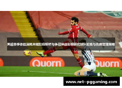 英超赛季体能消耗关键阶段解析与争冠保级影响研究球队轮换与伤病管理策略
