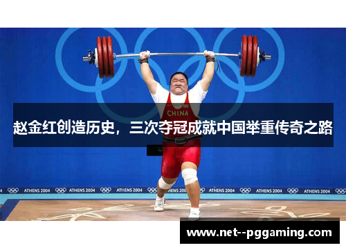 赵金红创造历史,三次夺冠成就中国举重传奇之路 赵金红创造历史,三次夺冠成就中国举重传奇之路