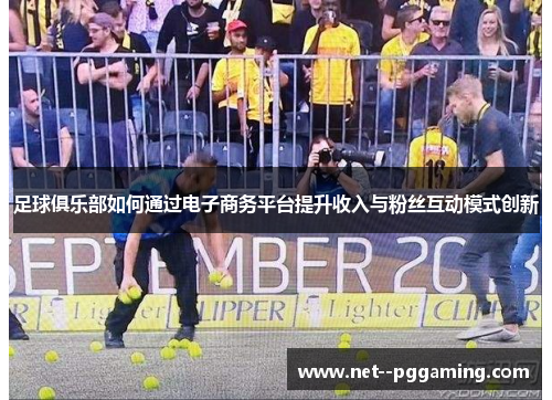 足球俱乐部如何通过电子商务平台提升收入与粉丝互动模式创新