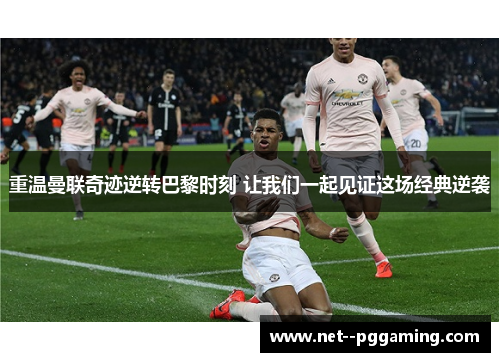 重温曼联奇迹逆转巴黎时刻 让我们一起见证这场经典逆袭