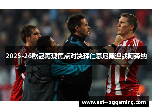 2025-26欧冠再现焦点对决拜仁慕尼黑迎战阿森纳 2025-26欧冠再现焦点对决拜仁慕尼黑迎战阿森纳