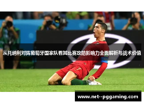 从托纳利对阵葡萄牙国家队看其比赛攻防影响力全面解析与战术价值
