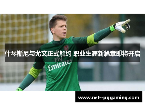 什琴斯尼与尤文正式解约 职业生涯新篇章即将开启 什琴斯尼与尤文正式解约 职业生涯新篇章即将开启