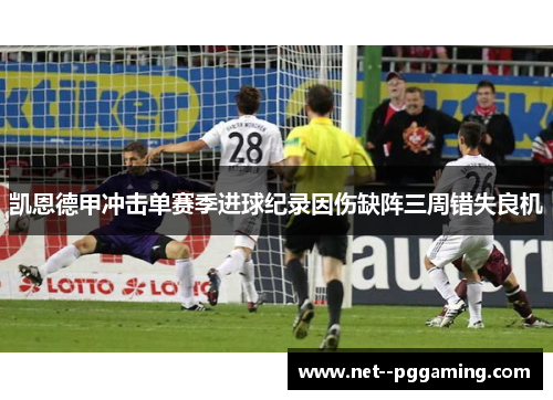 凯恩德甲冲击单赛季进球纪录因伤缺阵三周错失良机 凯恩德甲冲击单赛季进球纪录因伤缺阵三周错失良机