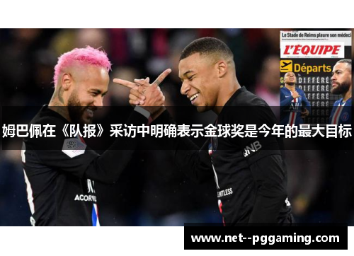 姆巴佩在《队报》采访中明确表示金球奖是今年的最大目标