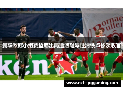 曼联欧冠小组赛垫底出局遭遇耻辱性滑铁卢惨淡收官