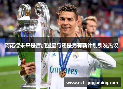 阿诺德未来是否加盟皇马还是另有新计划引发热议