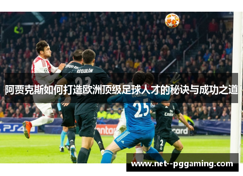 阿贾克斯如何打造欧洲顶级足球人才的秘诀与成功之道