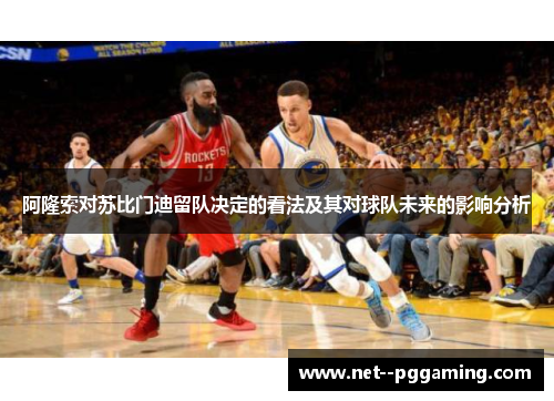 阿隆索对苏比门迪留队决定的看法及其对球队未来的影响分析