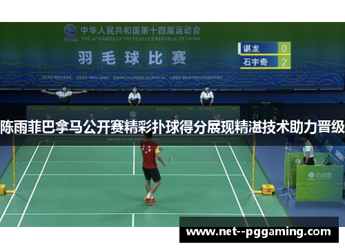 陈雨菲巴拿马公开赛精彩扑球得分展现精湛技术助力晋级