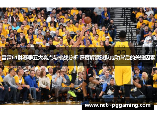 雷霆61胜赛季五大亮点与挑战分析 深度解读球队成功背后的关键因素