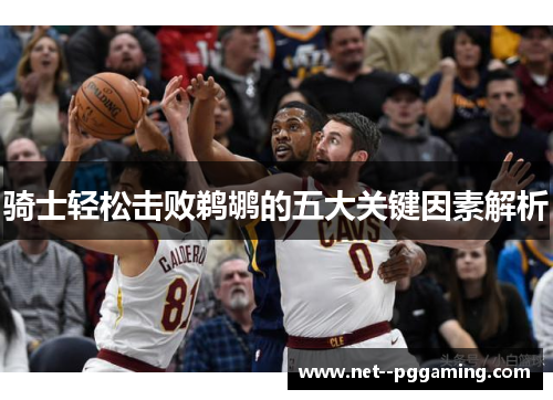 骑士轻松击败鹈鹕的五大关键因素解析