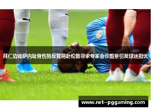 拜仁边锋萨内耻骨伤势反复将赴伦敦寻求专家会诊前景引发球迷担忧