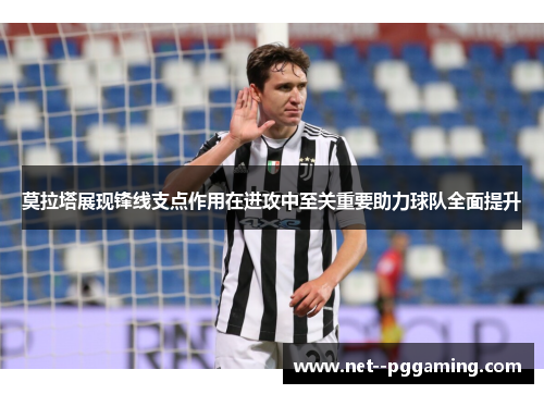 莫拉塔展现锋线支点作用在进攻中至关重要助力球队全面提升 莫拉塔展现锋线支点作用在进攻中至关重要助力球队全面提升