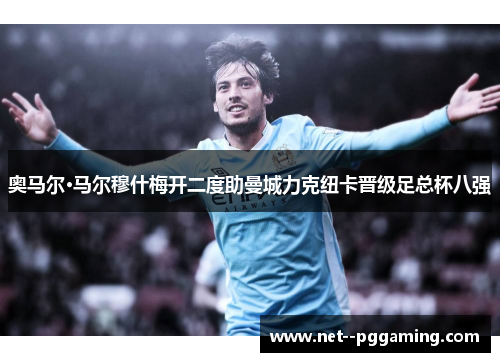奥马尔·马尔穆什梅开二度助曼城力克纽卡晋级足总杯八强